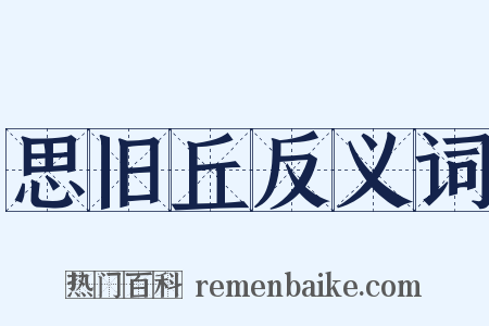 思旧丘反义词是什么意思的图片